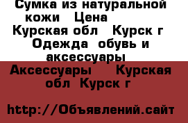 Сумка из натуральной кожи › Цена ­ 3 000 - Курская обл., Курск г. Одежда, обувь и аксессуары » Аксессуары   . Курская обл.,Курск г.